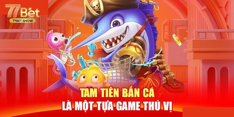 Tam Tiên Bắn Cá - Tham Gia Siêu Phẩm Hấp Dẫn Tại 77bet